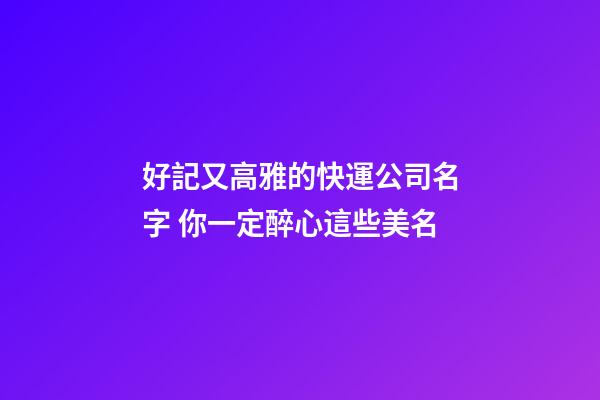 好記又高雅的快運公司名字 你一定醉心這些美名-第1張-公司起名-玄機派
